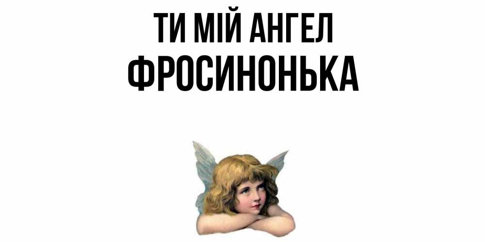 Открытка на каждый день з підписом, Фросинонька Ти мій ангел ангел Прикольна листівка з побажанням онлайн скачати безкоштовно 