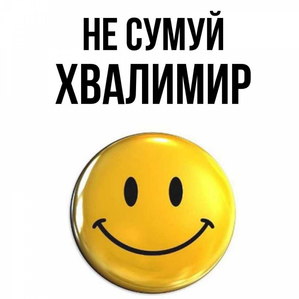 Открытка на каждый день з підписом, Хвалимир Не сумуй желаем всем позитива Прикольна листівка з побажанням онлайн скачати безкоштовно 
