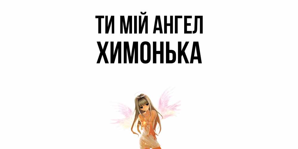 Открытка на каждый день з підписом, Химонька Ти мій ангел ангел, аниме Прикольна листівка з побажанням онлайн скачати безкоштовно 