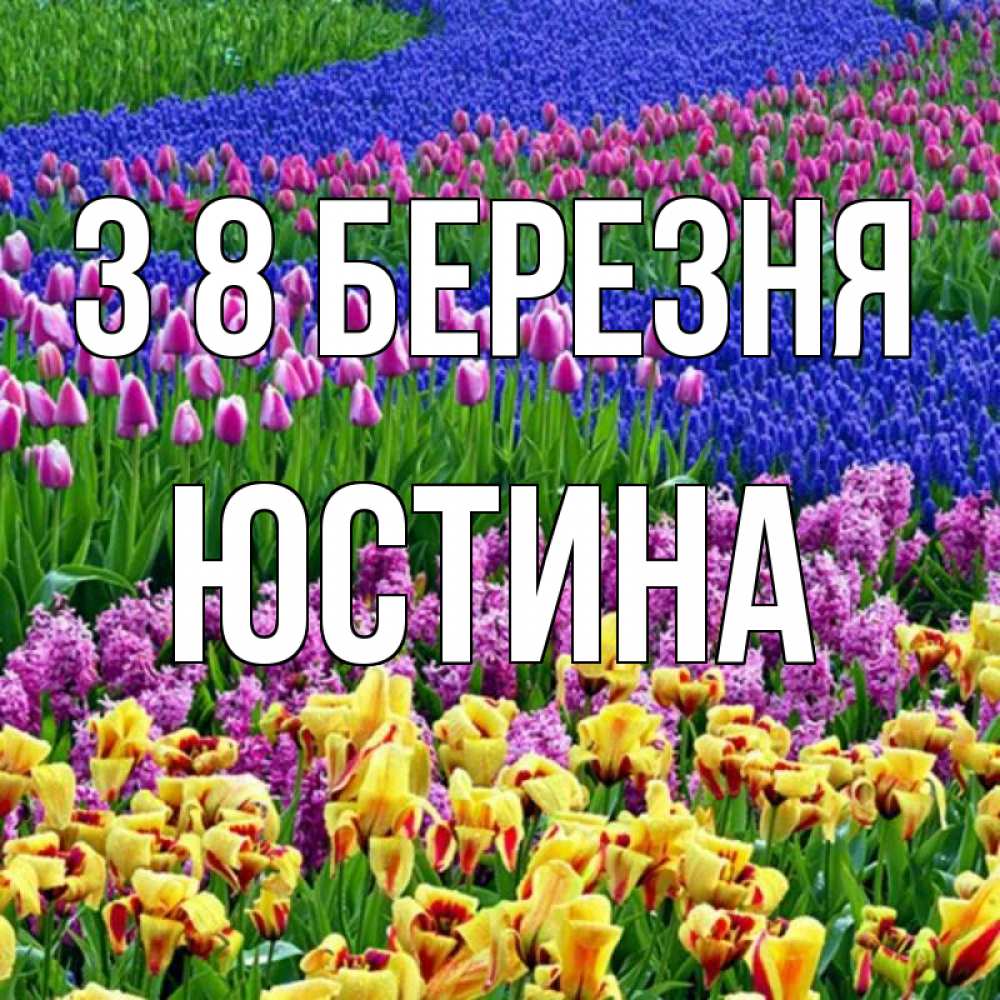 Открытка на каждый день з підписом, Юстина З 8 БЕРЕЗНЯ цветы Прикольна листівка з побажанням онлайн скачати безкоштовно 