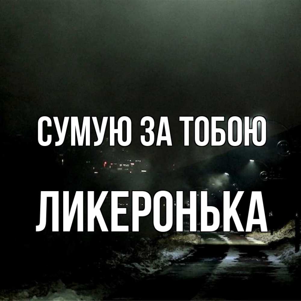 Открытка на каждый день з підписом, Ликеронька Сумую за тобою окраина города Прикольна листівка з побажанням онлайн скачати безкоштовно 