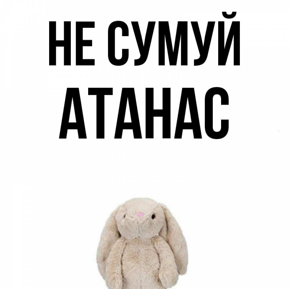 Открытка на каждый день з підписом, Атанас Не сумуй детская игрушка зайчика Прикольна листівка з побажанням онлайн скачати безкоштовно 