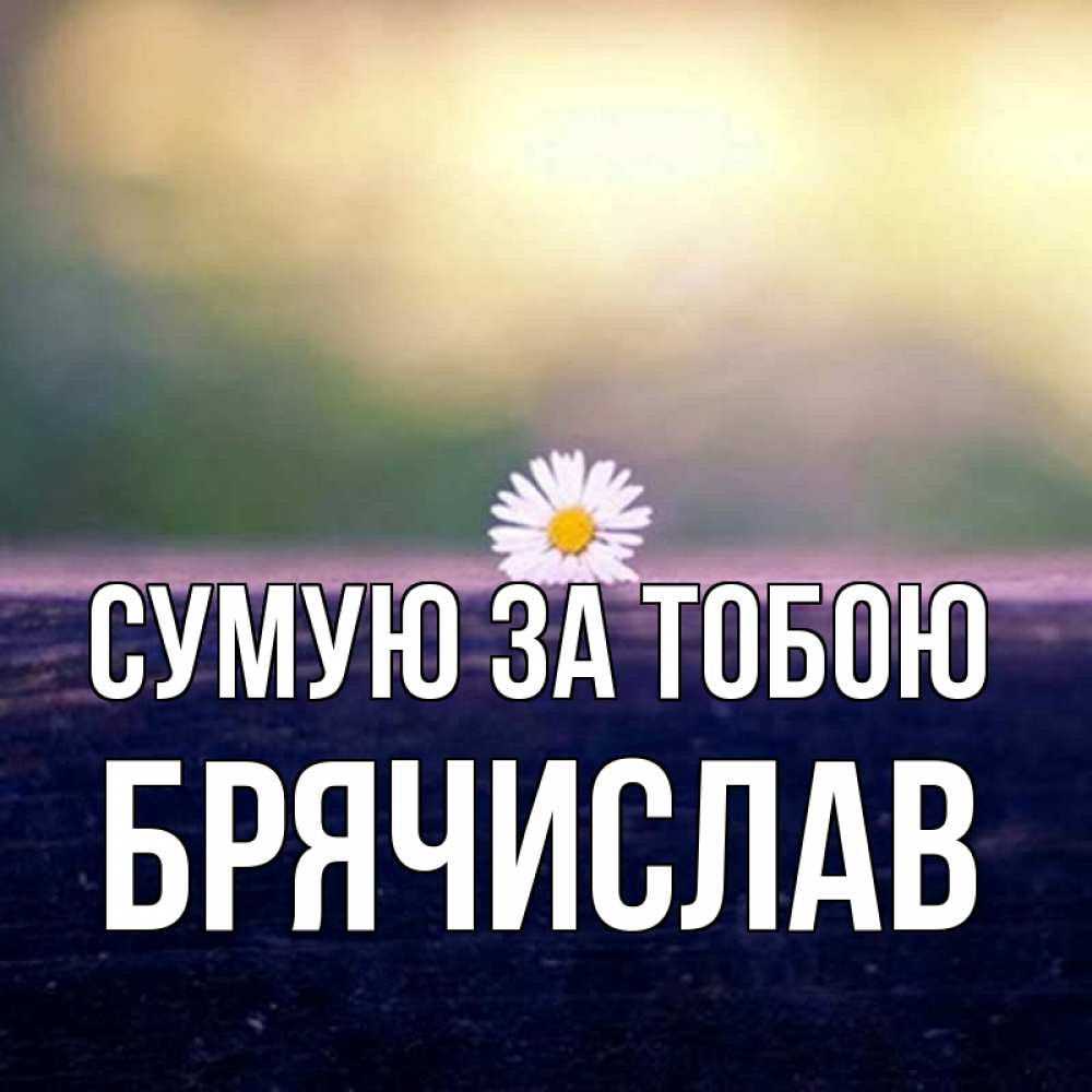 Открытка на каждый день з підписом, Брячислав Сумую за тобою приходи в гости Прикольна листівка з побажанням онлайн скачати безкоштовно 