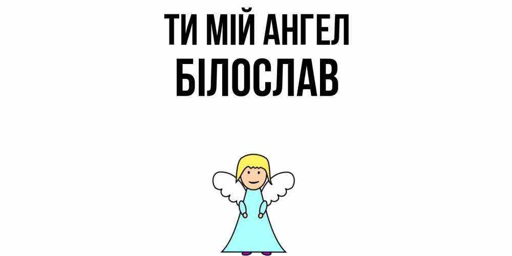 Открытка на каждый день з підписом, Білослав Ти мій ангел ангел Прикольна листівка з побажанням онлайн скачати безкоштовно 