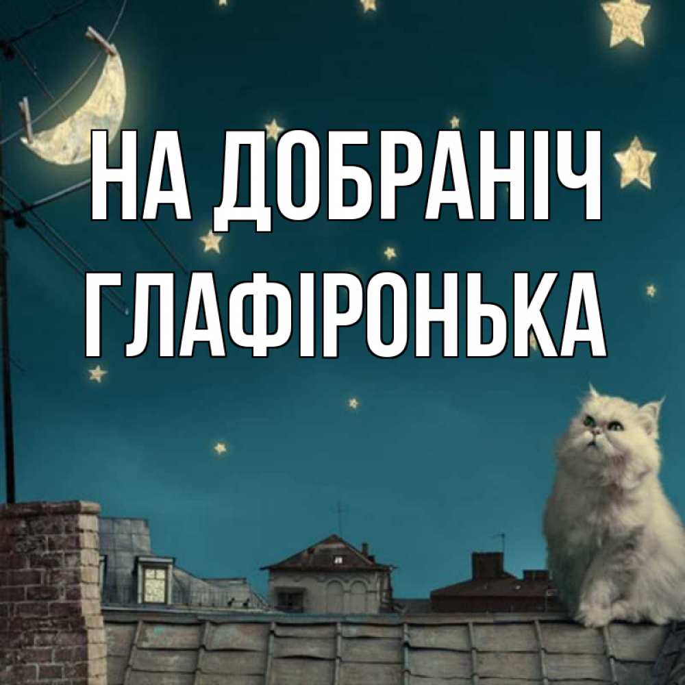 Открытка на каждый день з підписом, Глафіронька На добраніч белый кот сидит на крыше Прикольна листівка з побажанням онлайн скачати безкоштовно 