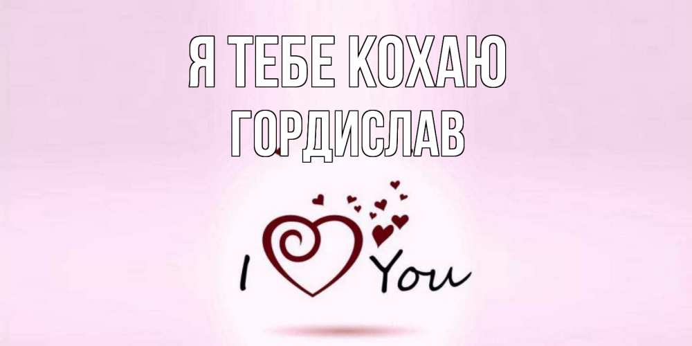 Открытка на каждый день з підписом, Гордислав Я тебе кохаю сердце Прикольна листівка з побажанням онлайн скачати безкоштовно 