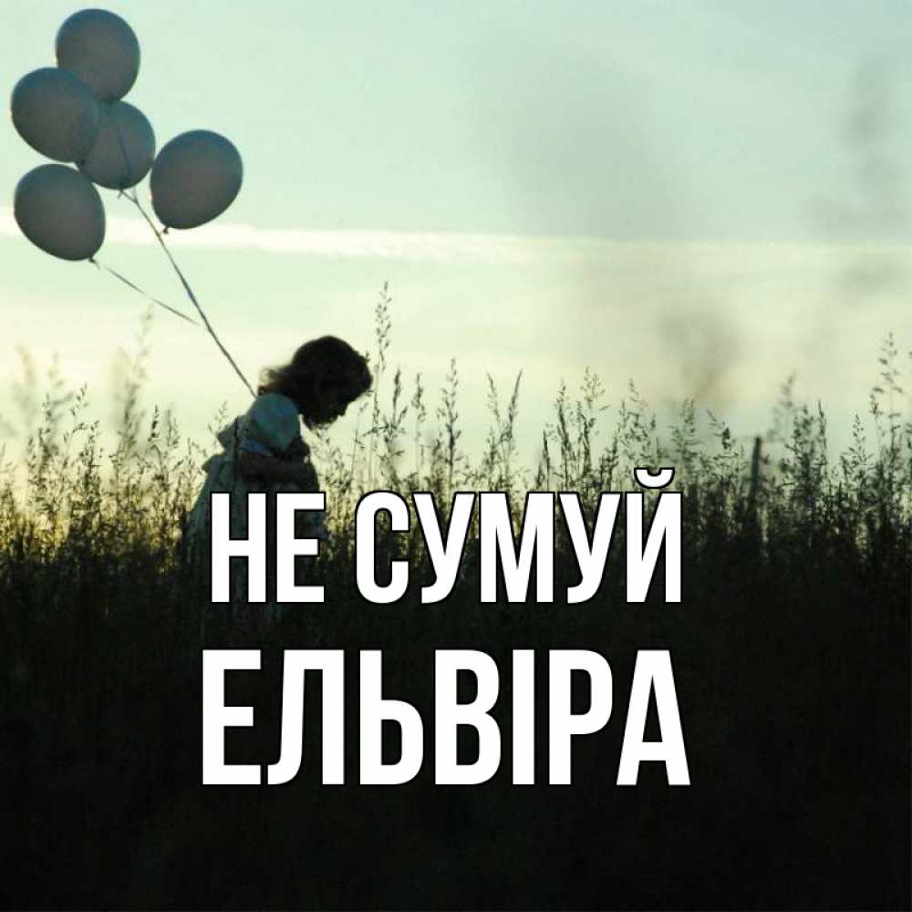 Открытка на каждый день з підписом, Ельвіра Не сумуй ребенок Прикольна листівка з побажанням онлайн скачати безкоштовно 