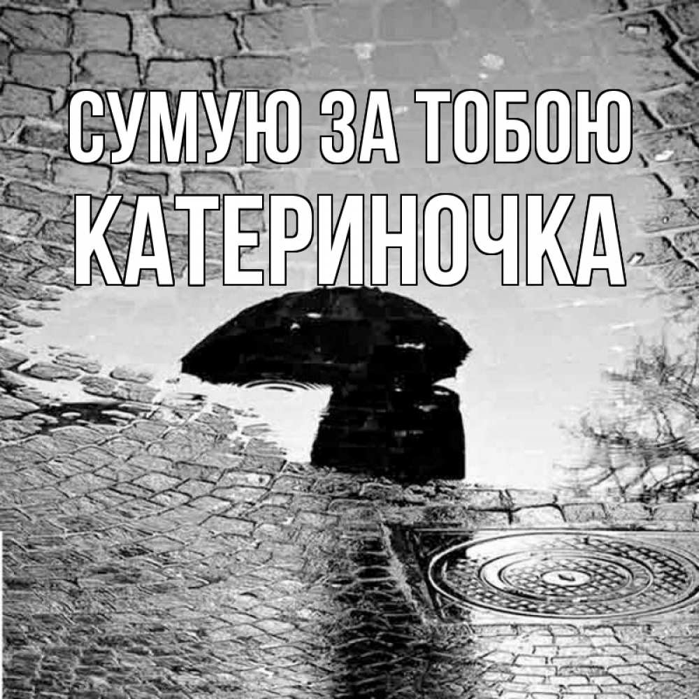 Открытка на каждый день з підписом, Катериночка Сумую за тобою зонт люк Прикольна листівка з побажанням онлайн скачати безкоштовно 