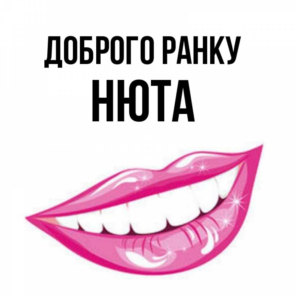 Открытка на каждый день з підписом, Нюта Доброго ранку розовые губы и белые зубы Прикольна листівка з побажанням онлайн скачати безкоштовно 