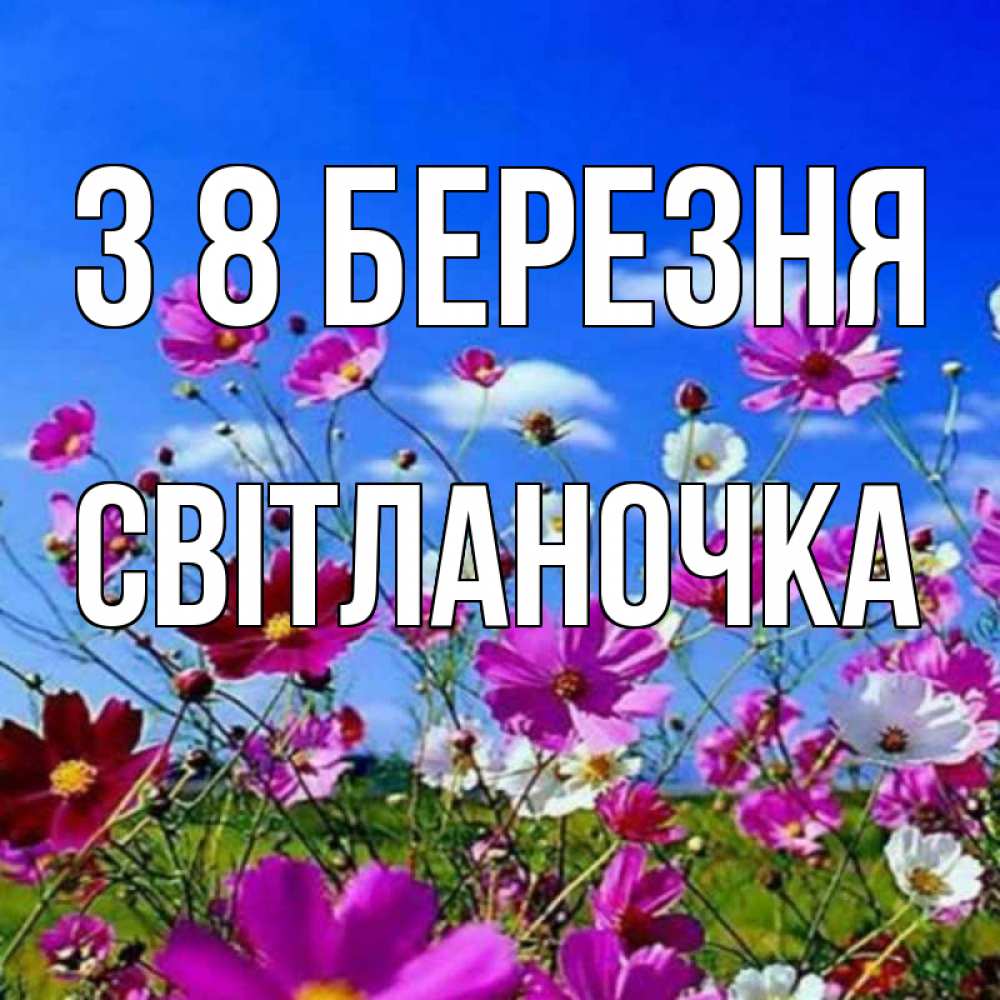 Открытка на каждый день з підписом, Світланочка З 8 БЕРЕЗНЯ цветы Прикольна листівка з побажанням онлайн скачати безкоштовно 