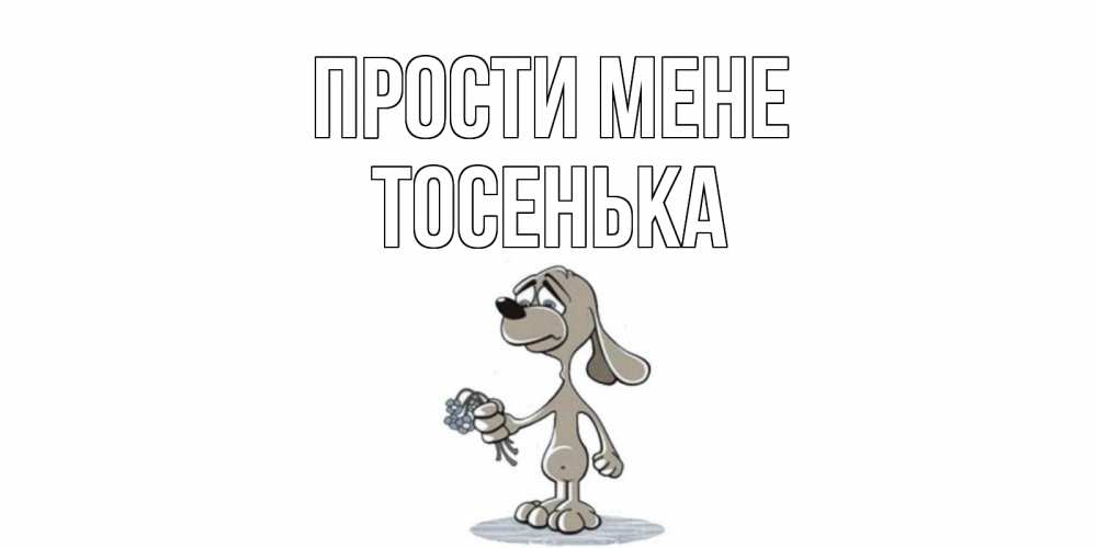 Открытка на каждый день з підписом, Тосенька Прости мене открытка прости меня серый пес Прикольна листівка з побажанням онлайн скачати безкоштовно 