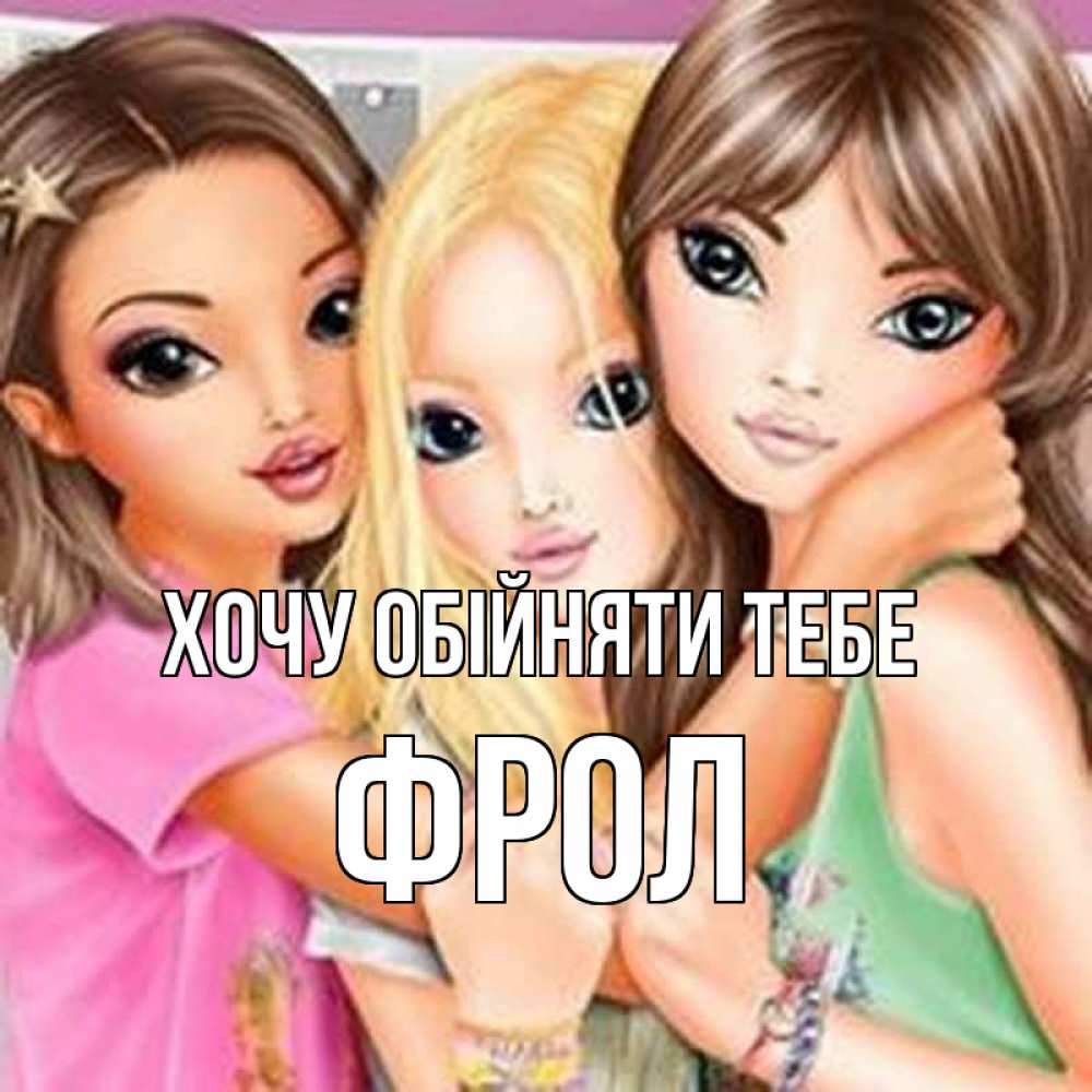 Открытка на каждый день з підписом, Фрол Хочу обійняти тебе красивые девчонки Прикольна листівка з побажанням онлайн скачати безкоштовно 