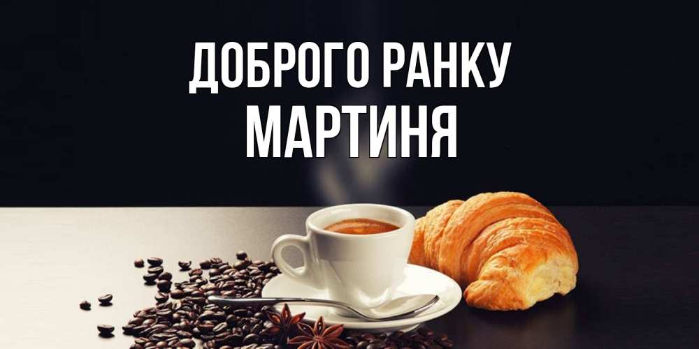 Открытка на каждый день з підписом, Мартиня Доброго ранку зерна кофе и кофе на завтрак с круасаном Прикольна листівка з побажанням онлайн скачати безкоштовно 