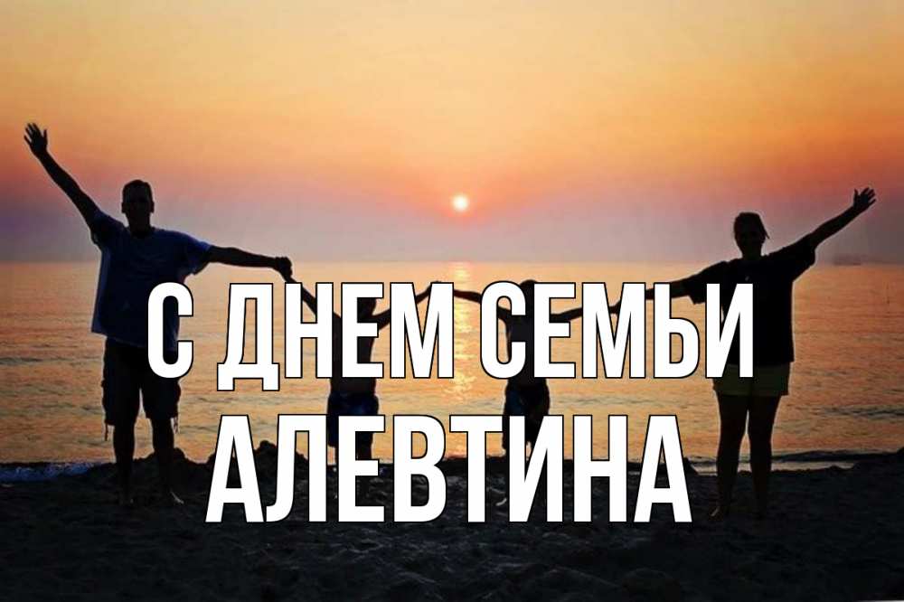 Открытка на каждый день з підписом, Алевтина С днем семьи мама, папа, дети, дочка,сын, море, пляж, закат Прикольна листівка з побажанням онлайн скачати безкоштовно 