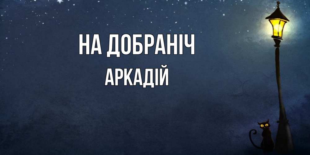 Открытка на каждый день з підписом, Аркадій На добраніч желтый фонарь на пустой улице Прикольна листівка з побажанням онлайн скачати безкоштовно 