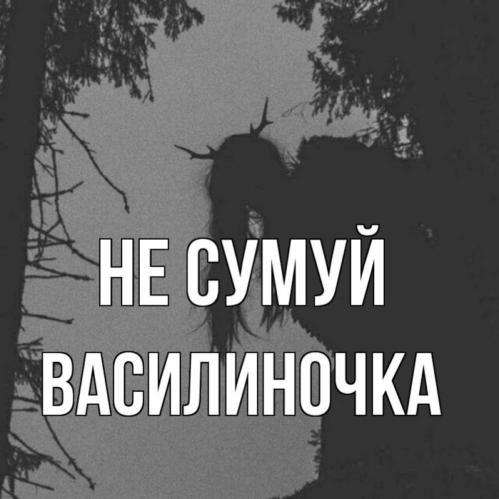Открытка на каждый день з підписом, Василиночка Не сумуй чудище лесное Прикольна листівка з побажанням онлайн скачати безкоштовно 