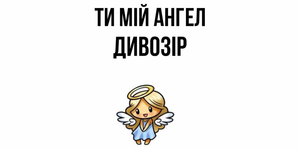 Открытка на каждый день з підписом, Дивозір Ти мій ангел ангел Прикольна листівка з побажанням онлайн скачати безкоштовно 