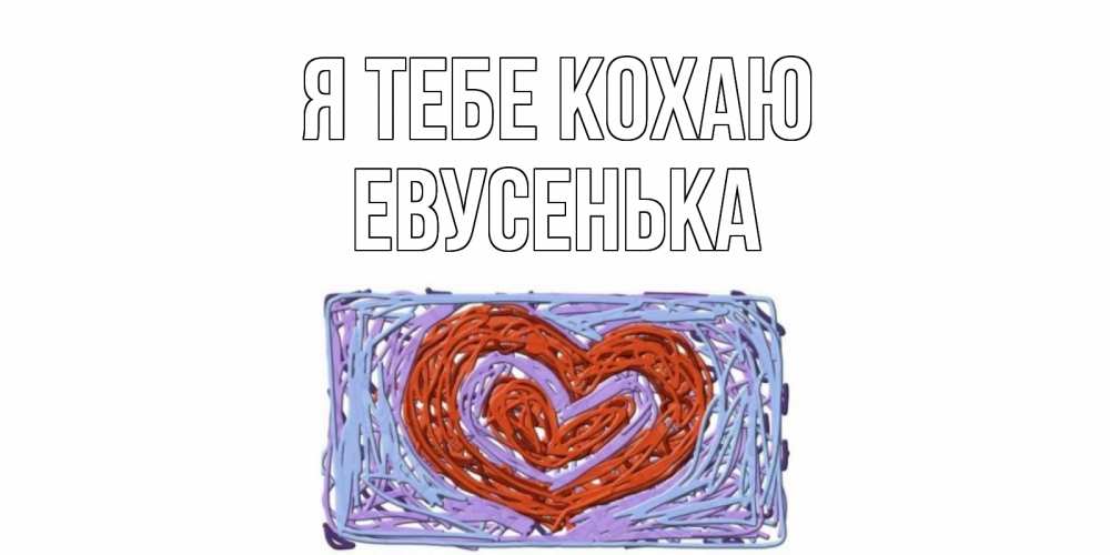 Открытка на каждый день з підписом, Евусенька Я тебе кохаю сердце Прикольна листівка з побажанням онлайн скачати безкоштовно 