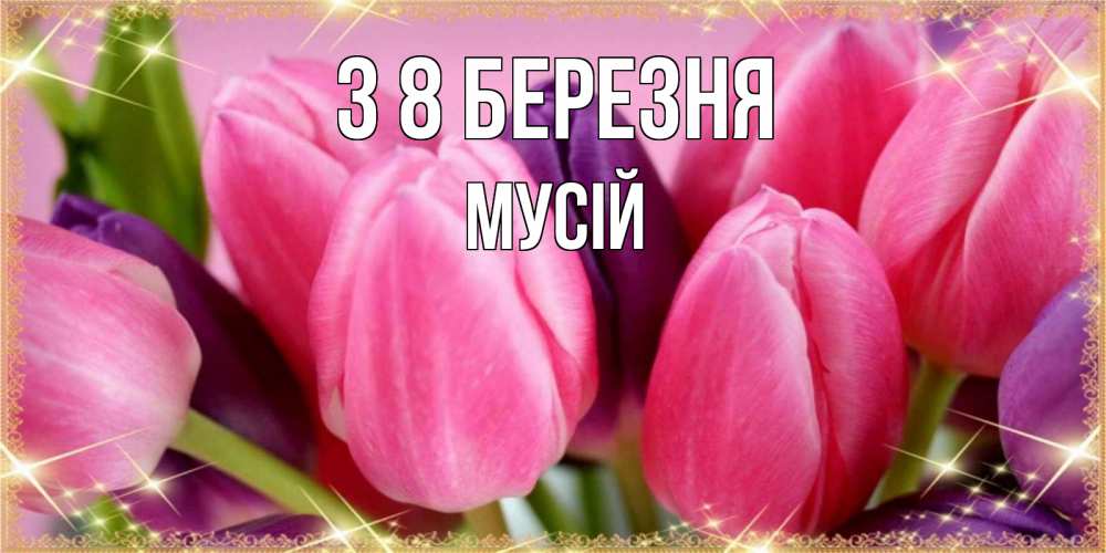 Открытка на каждый день з підписом, Мусій З 8 БЕРЕЗНЯ тюльпаны для женщины на международный женский день Прикольна листівка з побажанням онлайн скачати безкоштовно 