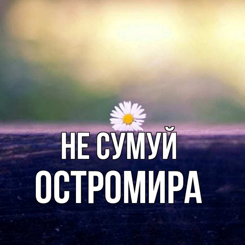 Открытка на каждый день з підписом, Остромира Не сумуй красота Прикольна листівка з побажанням онлайн скачати безкоштовно 
