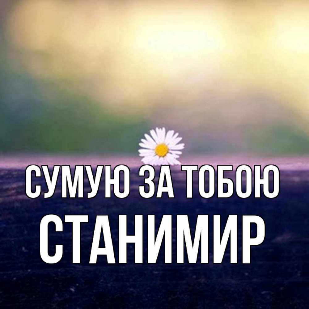 Открытка на каждый день з підписом, Станимир Сумую за тобою приходи в гости Прикольна листівка з побажанням онлайн скачати безкоштовно 
