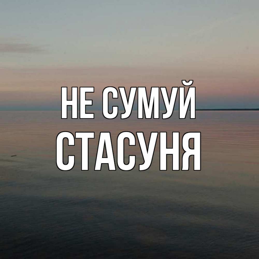 Открытка на каждый день з підписом, Стасуня Не сумуй водная гладь Прикольна листівка з побажанням онлайн скачати безкоштовно 