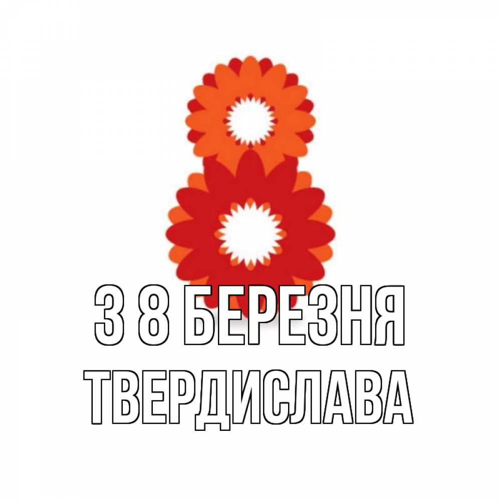 Открытка на каждый день з підписом, Твердислава З 8 БЕРЕЗНЯ восьмерка из лепестков Прикольна листівка з побажанням онлайн скачати безкоштовно 