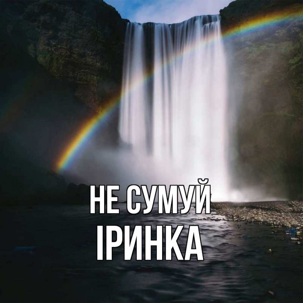 Открытка на каждый день з підписом, Іринка Не сумуй речка и  огромный водопад Прикольна листівка з побажанням онлайн скачати безкоштовно 