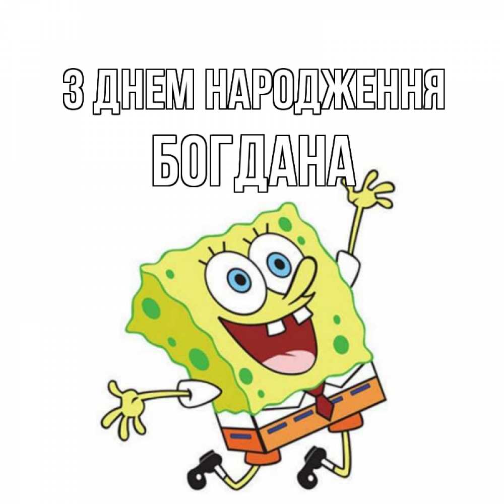 Открытка на каждый день з підписом, Богдана З Днем народження губка боб Прикольна листівка з побажанням онлайн скачати безкоштовно 