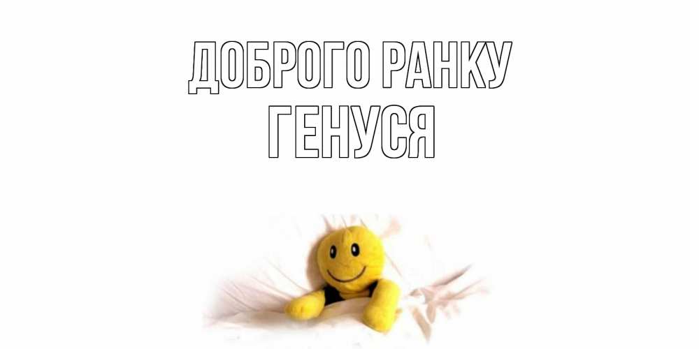 Открытка на каждый день з підписом, Генуся Доброго ранку смайл, кровать Прикольна листівка з побажанням онлайн скачати безкоштовно 