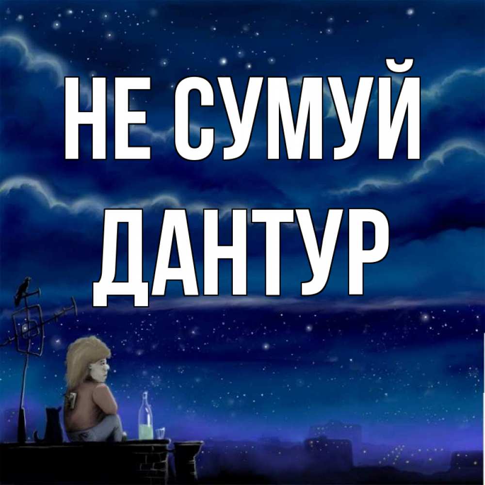 Открытка на каждый день з підписом, Дантур Не сумуй город с крыши Прикольна листівка з побажанням онлайн скачати безкоштовно 