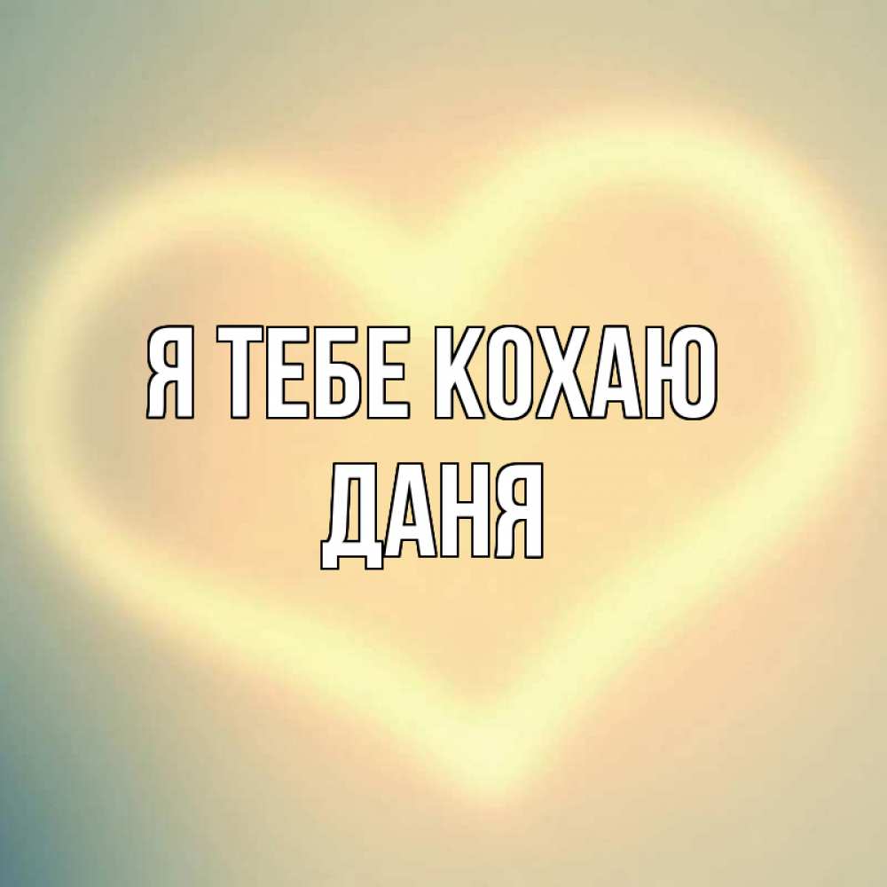 Открытка на каждый день з підписом, Даня Я тебе кохаю сердце Прикольна листівка з побажанням онлайн скачати безкоштовно 