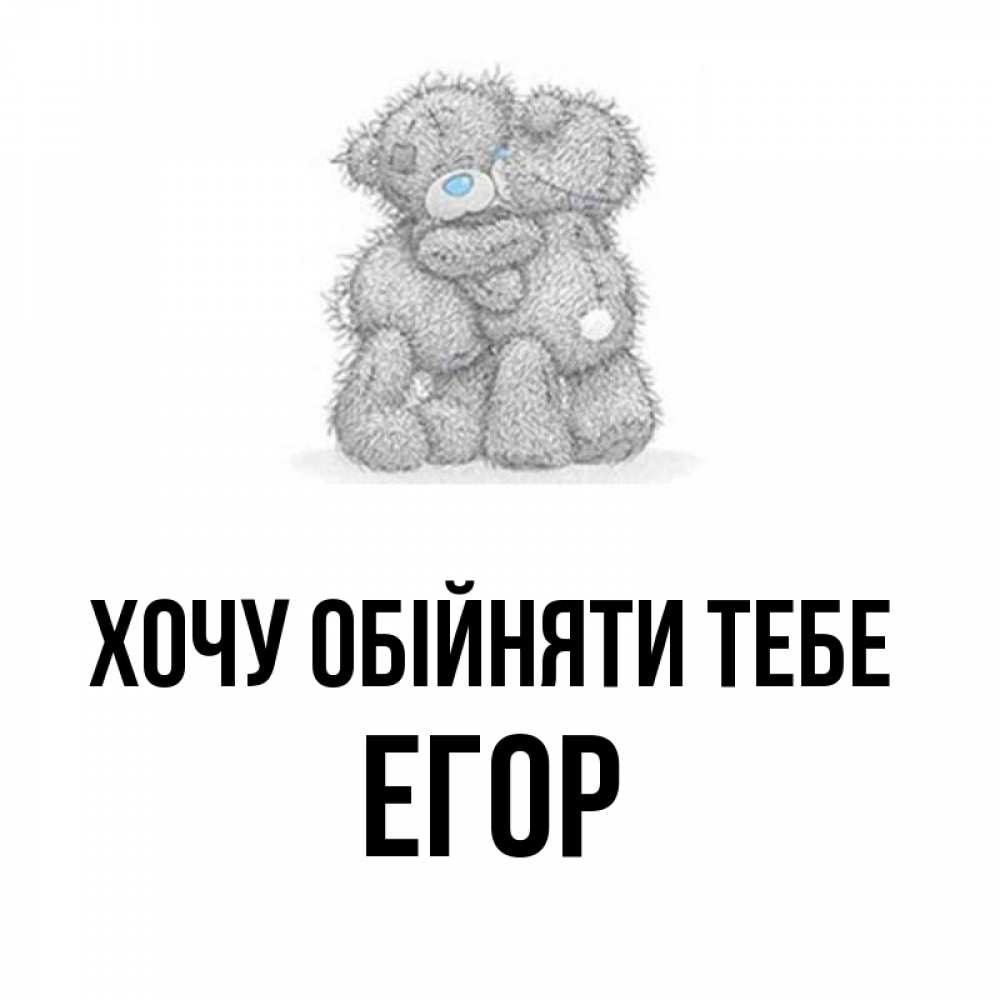 Открытка на каждый день з підписом, Егор Хочу обійняти тебе два теддика Прикольна листівка з побажанням онлайн скачати безкоштовно 