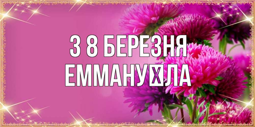 Открытка на каждый день з підписом, Еммануїла З 8 БЕРЕЗНЯ садовые цветы на 8 марта Прикольна листівка з побажанням онлайн скачати безкоштовно 