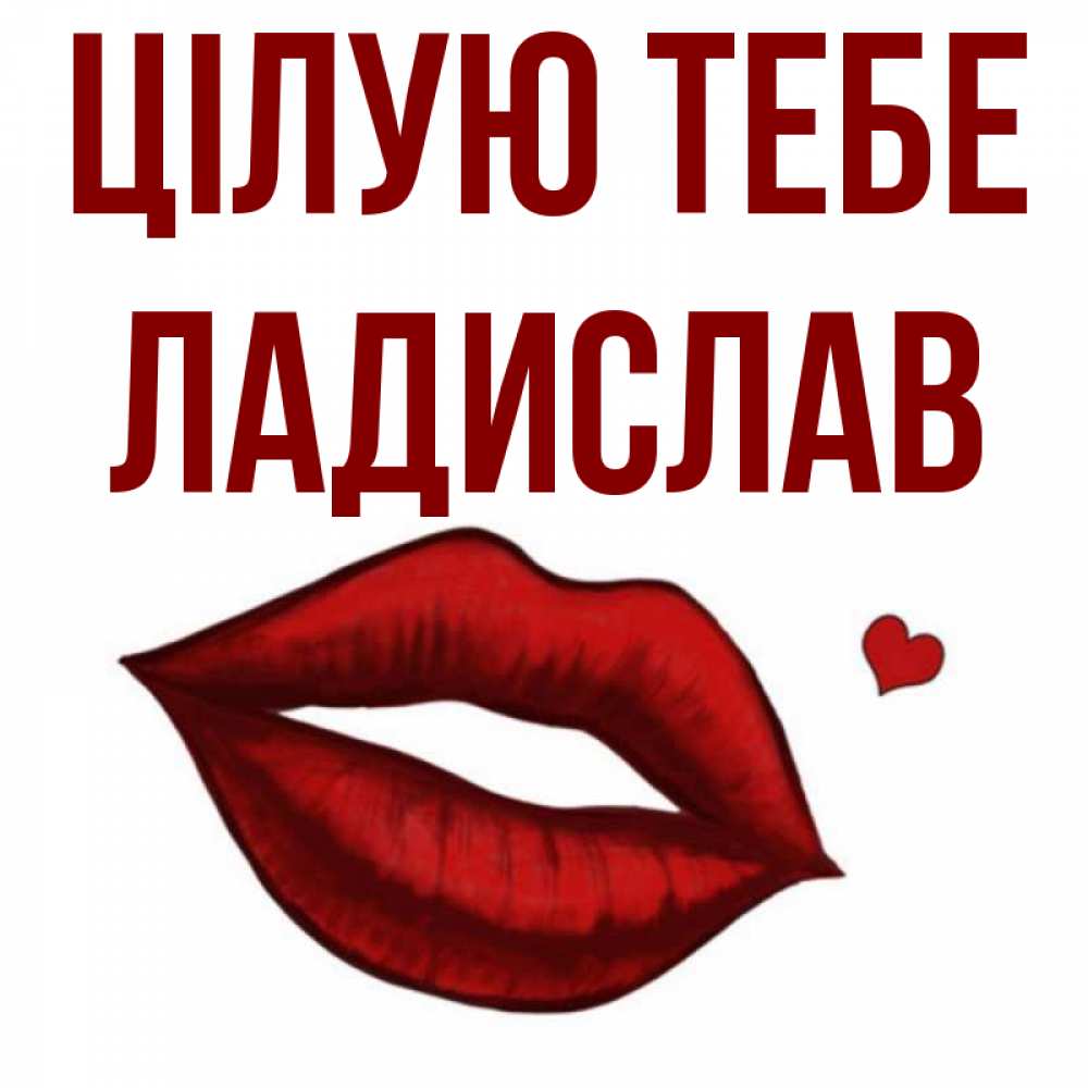 Открытка на каждый день з підписом, Ладислав Цілую тебе сердечко и губы целуют Прикольна листівка з побажанням онлайн скачати безкоштовно 