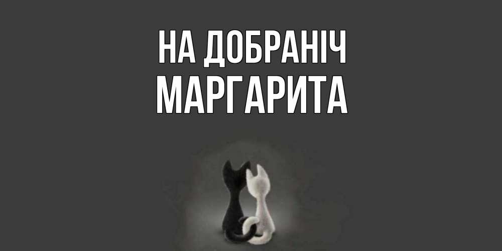 Открытка на каждый день з підписом, Маргарита На добраніч коты Прикольна листівка з побажанням онлайн скачати безкоштовно 
