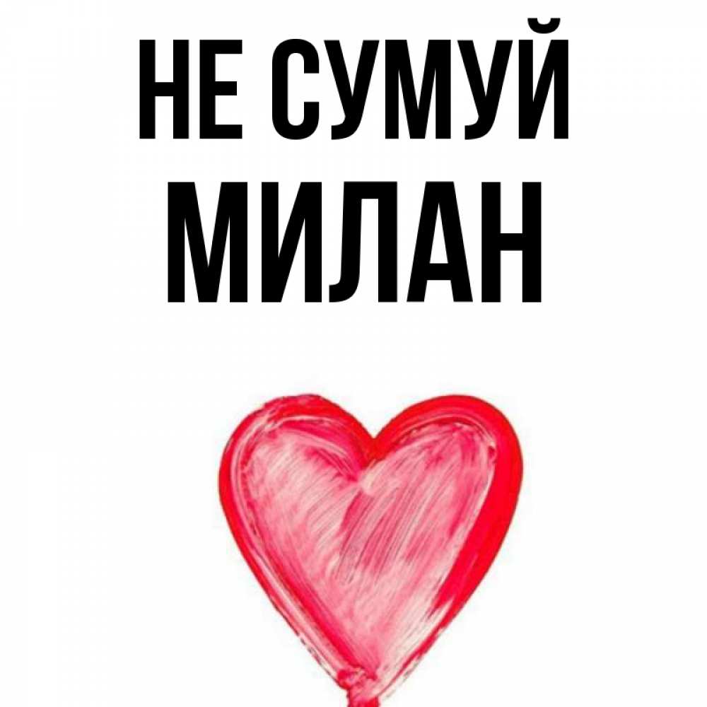 Открытка на каждый день з підписом, Милан Не сумуй сердечко Прикольна листівка з побажанням онлайн скачати безкоштовно 