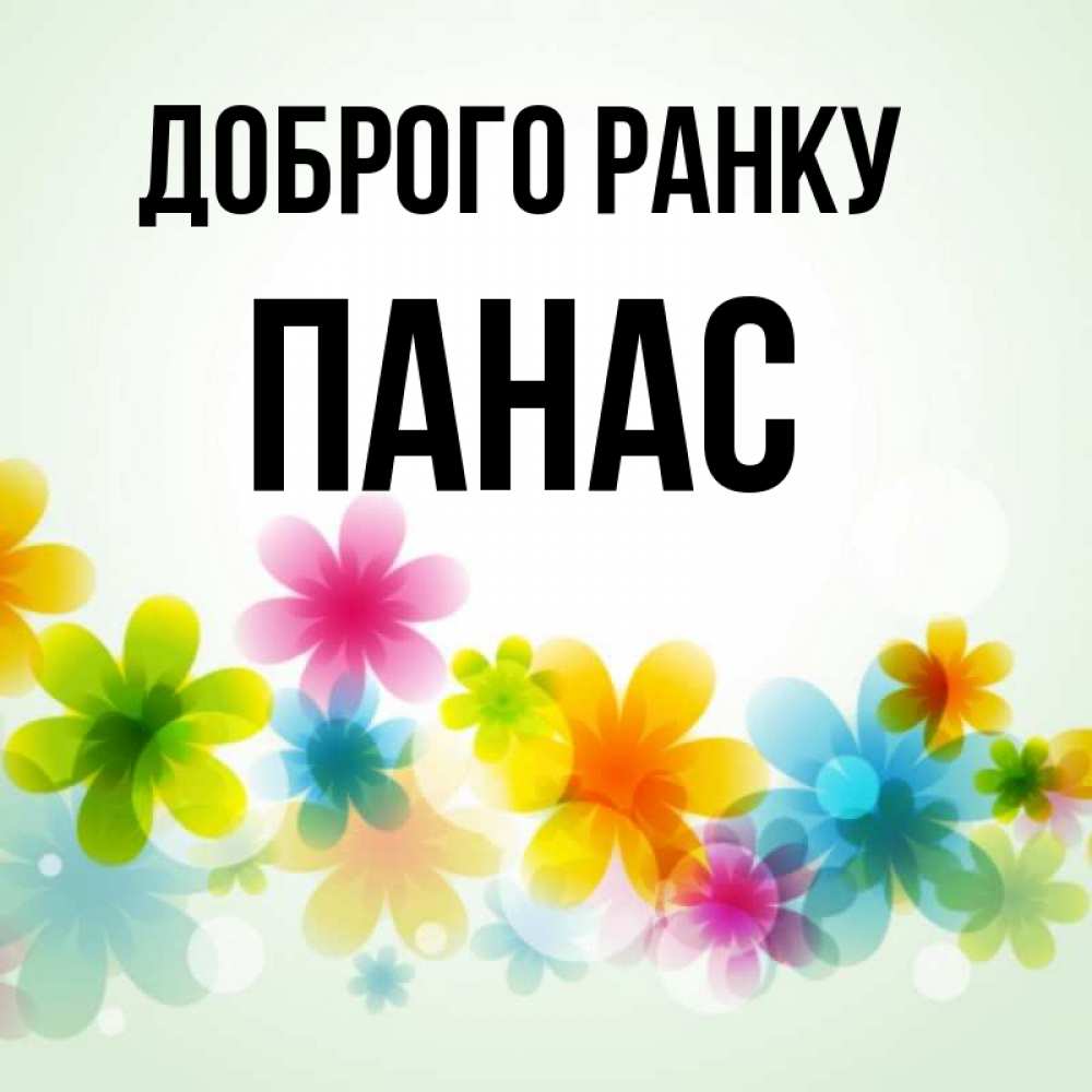 Открытка на каждый день з підписом, Панас Доброго ранку позитивные цветочки Прикольна листівка з побажанням онлайн скачати безкоштовно 
