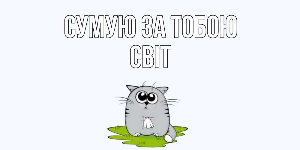 Открытка на каждый день з підписом, Світ Сумую за тобою открытки с котиками я по тебе скучаю с именем Прикольна листівка з побажанням онлайн скачати безкоштовно 