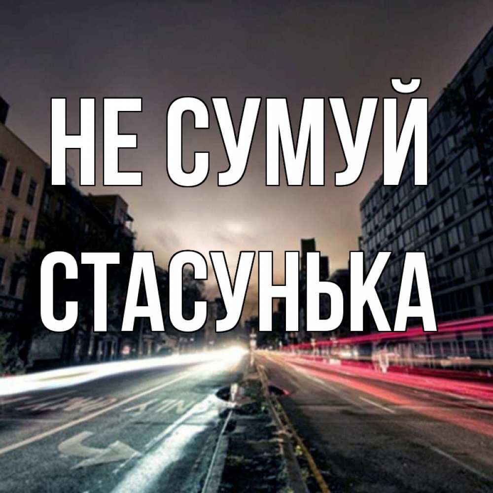 Открытка на каждый день з підписом, Стасунька Не сумуй съемка ночью Прикольна листівка з побажанням онлайн скачати безкоштовно 