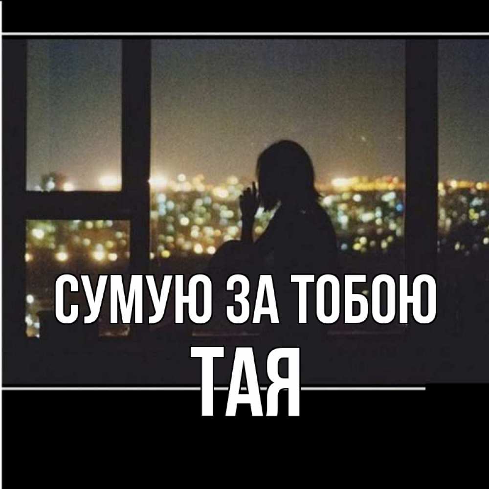 Открытка на каждый день з підписом, Тая Сумую за тобою у окна Прикольна листівка з побажанням онлайн скачати безкоштовно 