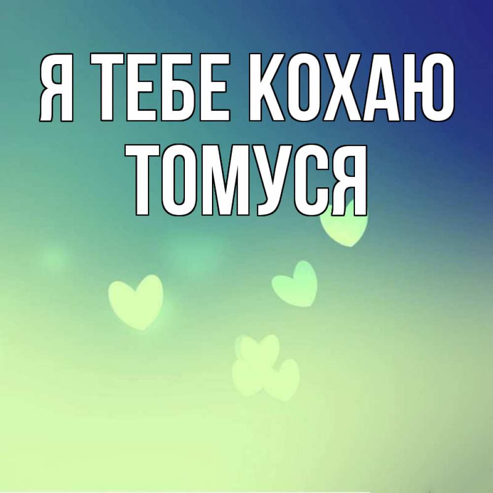 Открытка на каждый день з підписом, Томуся Я тебе кохаю градиент синий Прикольна листівка з побажанням онлайн скачати безкоштовно 