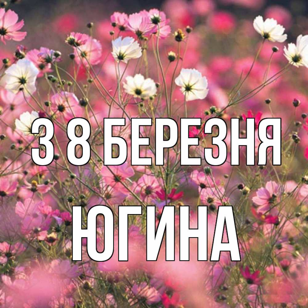 Открытка на каждый день з підписом, Югина З 8 БЕРЕЗНЯ красиво 1 Прикольна листівка з побажанням онлайн скачати безкоштовно 