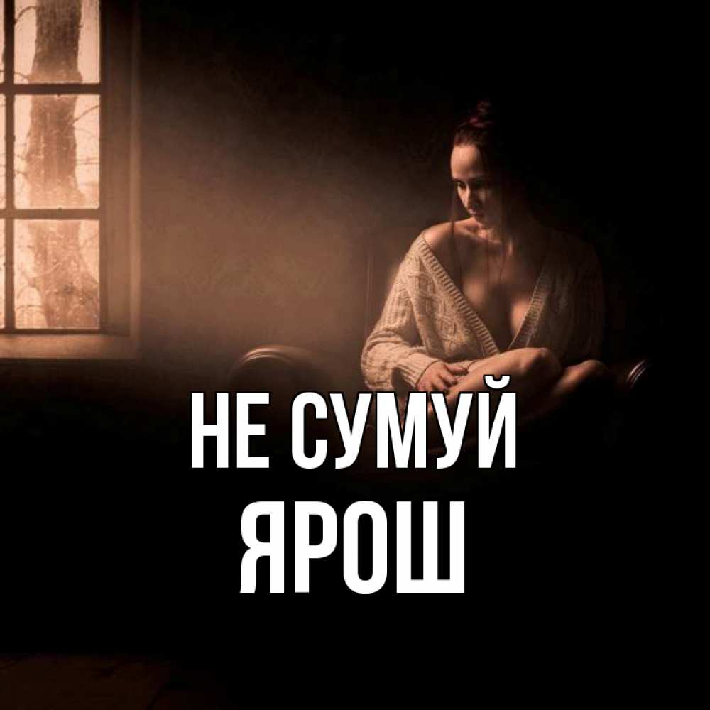 Открытка на каждый день з підписом, Ярош Не сумуй сидя у окна Прикольна листівка з побажанням онлайн скачати безкоштовно 