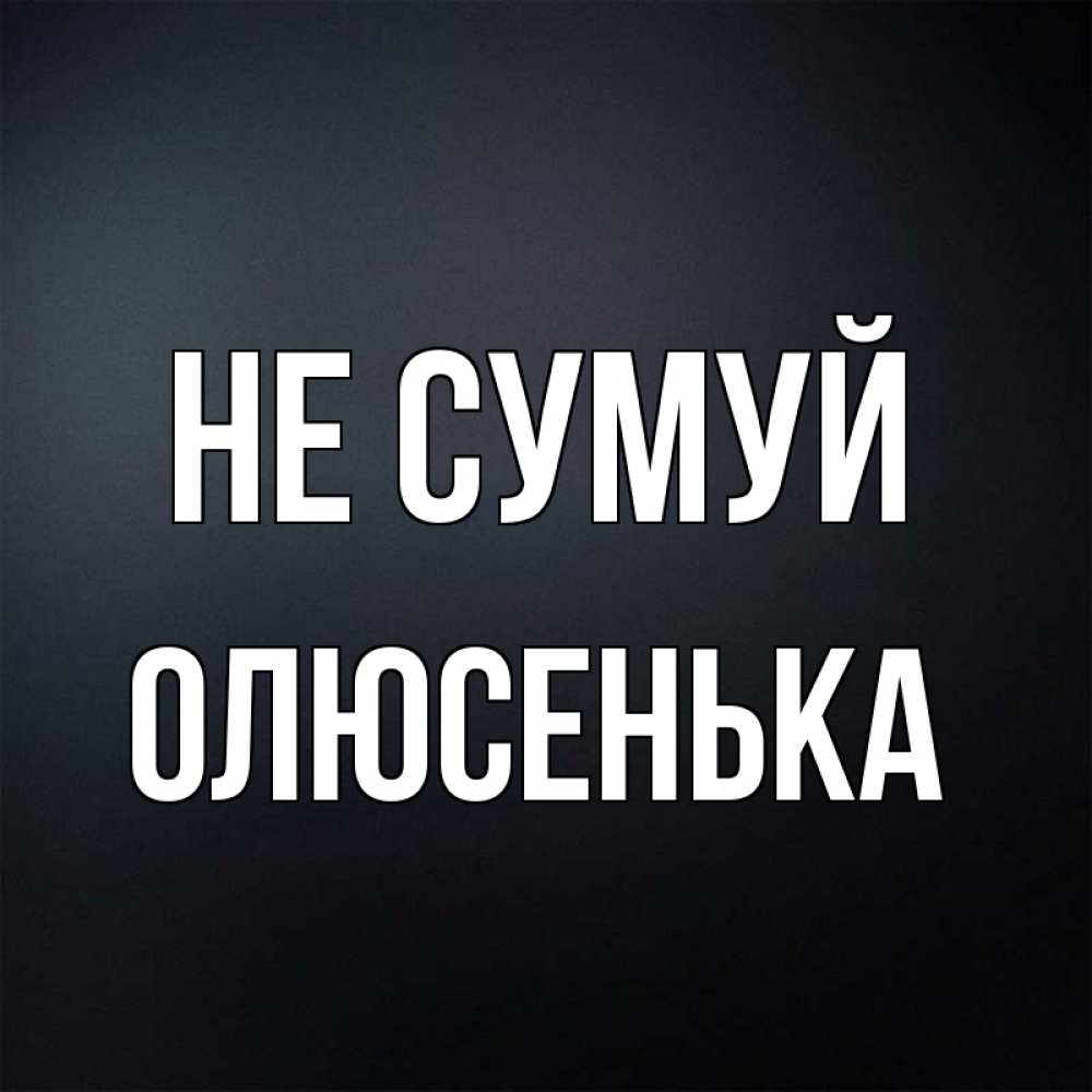 Открытка на каждый день з підписом, Олюсенька Не сумуй Градиент серый Прикольна листівка з побажанням онлайн скачати безкоштовно 