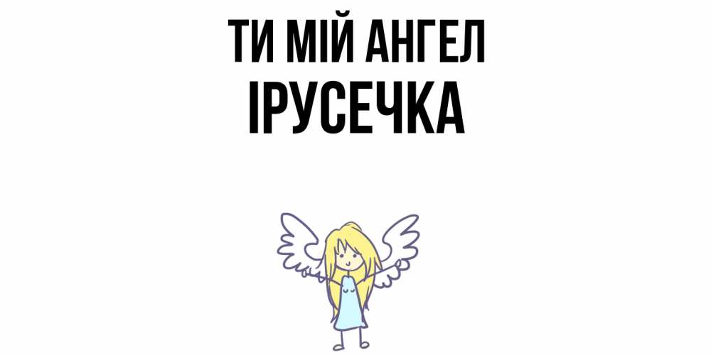 Открытка на каждый день з підписом, Ірусечка Ти мій ангел ангел Прикольна листівка з побажанням онлайн скачати безкоштовно 