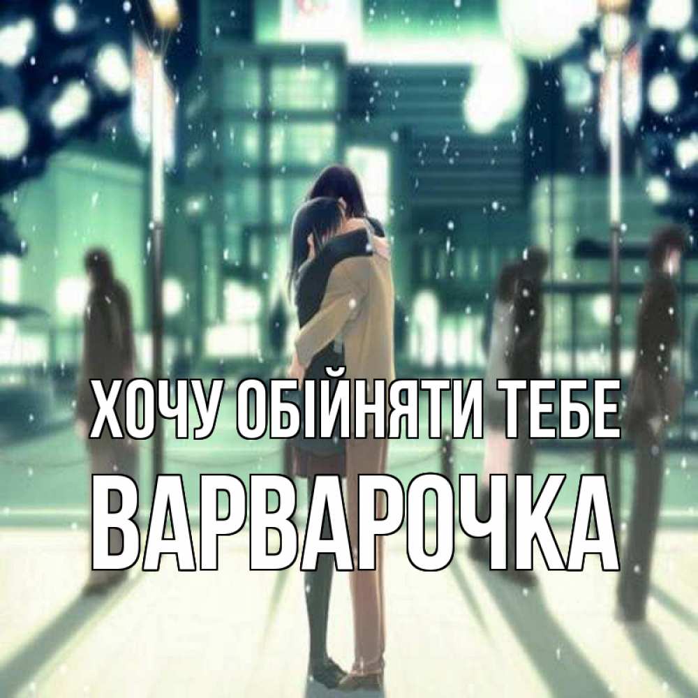 Открытка на каждый день з підписом, Варварочка Хочу обійняти тебе парень обнимает подругу Прикольна листівка з побажанням онлайн скачати безкоштовно 