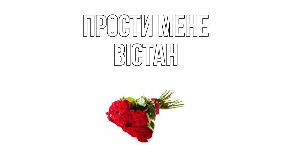 Открытка на каждый день з підписом, Вістан Прости мене розы Прикольна листівка з побажанням онлайн скачати безкоштовно 