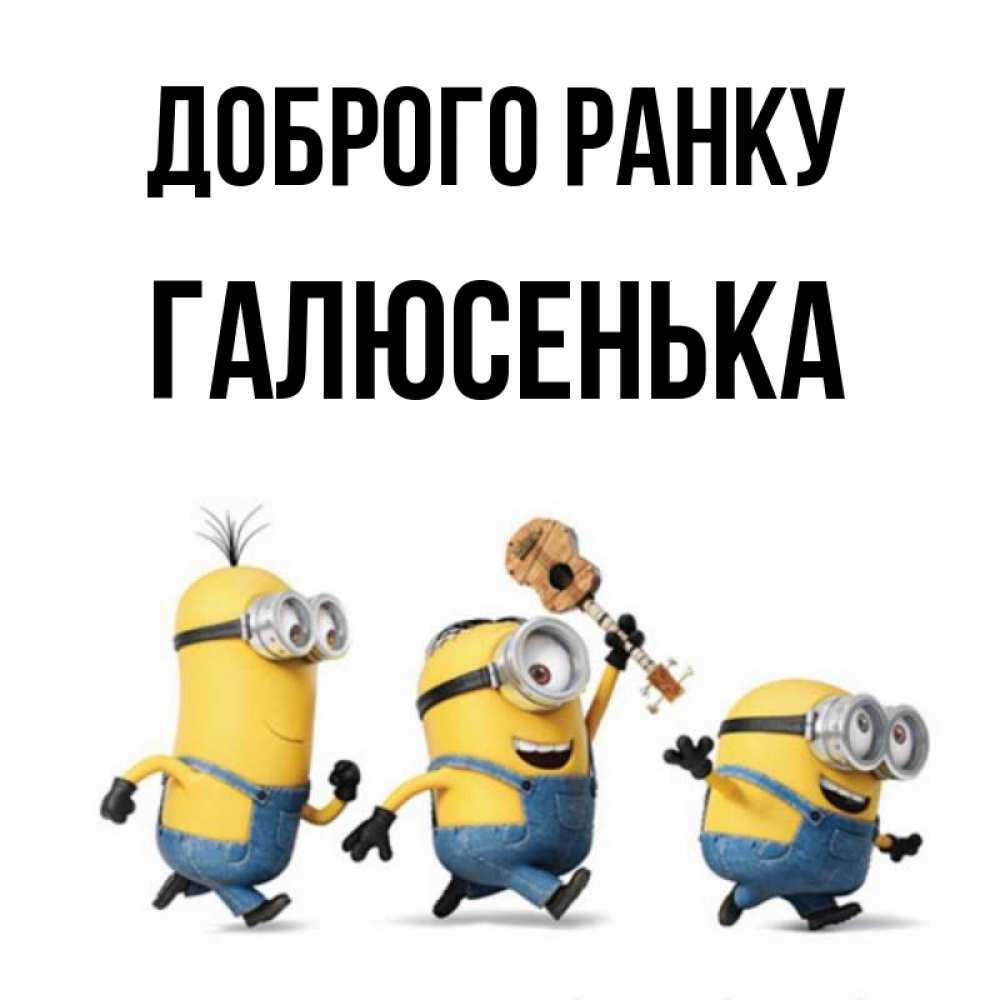 Открытка на каждый день з підписом, Галюсенька Доброго ранку миньоны и прекрасное утро Прикольна листівка з побажанням онлайн скачати безкоштовно 