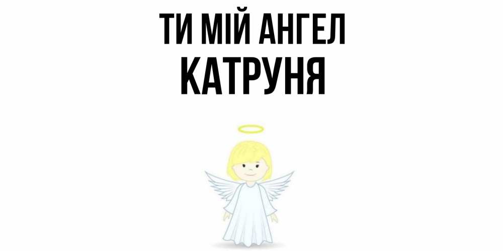 Открытка на каждый день з підписом, Катруня Ти мій ангел ангел Прикольна листівка з побажанням онлайн скачати безкоштовно 